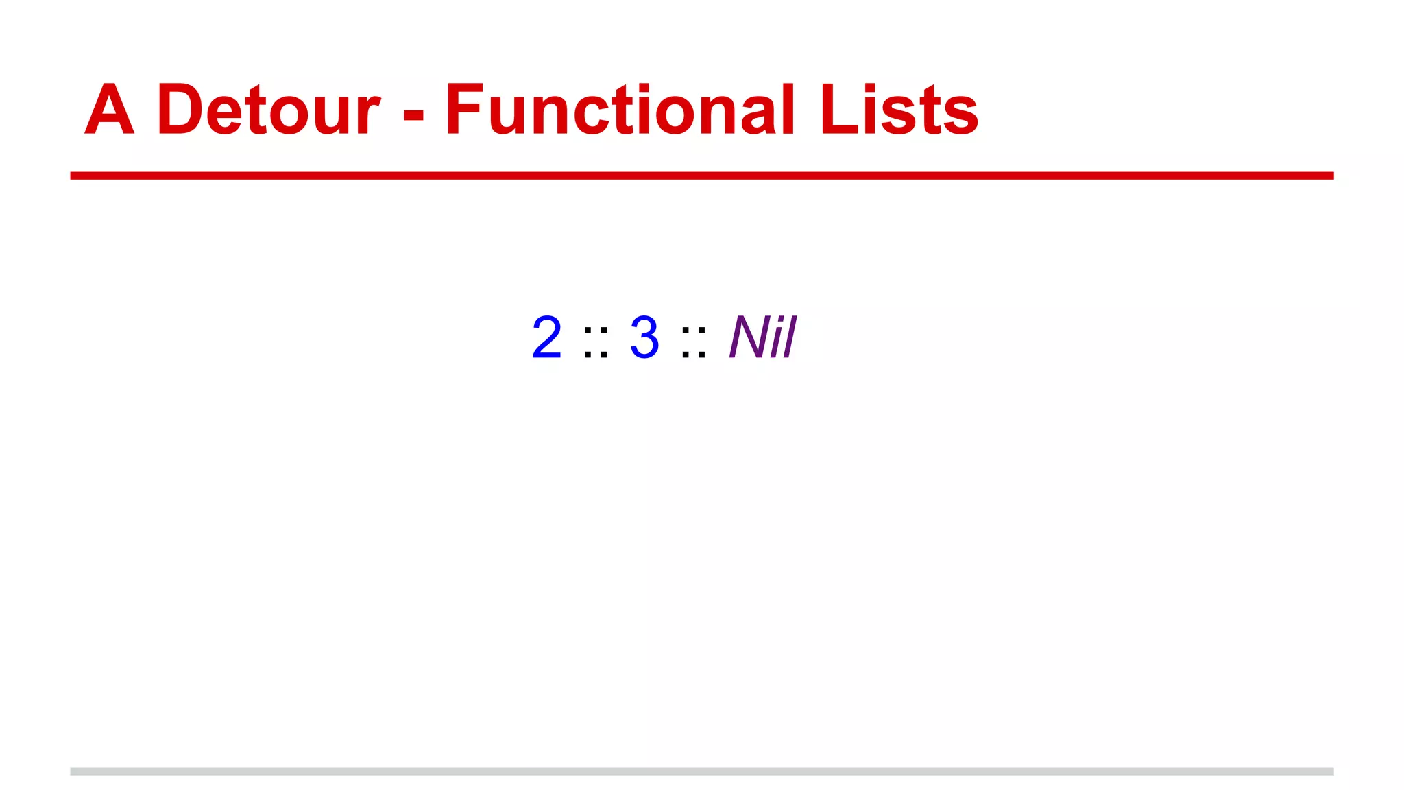 A Detour - Functional Lists
1 :: 2 :: 3 :: Nil
 