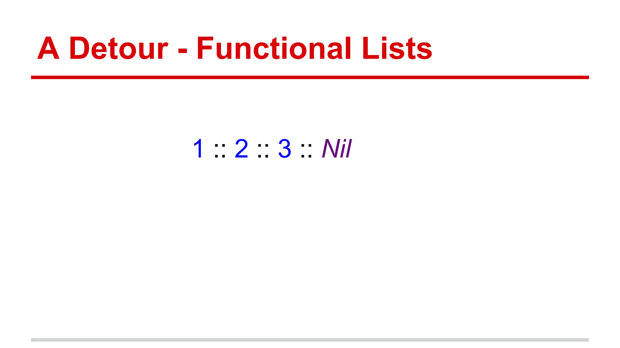 A Detour - Functional Lists
1 :: 2 :: 3 :: Nil
 