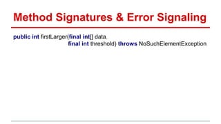 Method Signatures & Error Signaling
public int firstLarger(final int[] data,
final int threshold) throws NoSuchElementException
 
