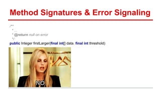Method Signatures & Error Signaling
/**
* ...
* @return null on error
*/
public Integer firstLarger(final int[] data, final int threshold)
 