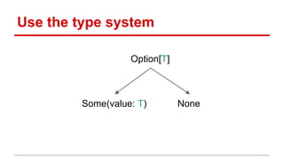 Use the type system
Option[T]
Some(value: T) None
 