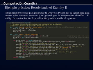 Computación Cuántica
Ejemplo práctico: Resolviendo el Eternity II
El lenguaje prefererido para programar la Dwave es Python por su versatilidad para
operar sobre vectores, matrices y en general para la computacion cientifica. El
código de nuestra función de penalización quedaría similar al siguiente:
 
