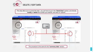 DELETE / EDIT DATA
The procedure is the same for the "summary data“ section.
This step allow you to correct the data : you just have to go in the “Detail Data" section, and directly
modify or delete the number you entered, and click on "submit".
 