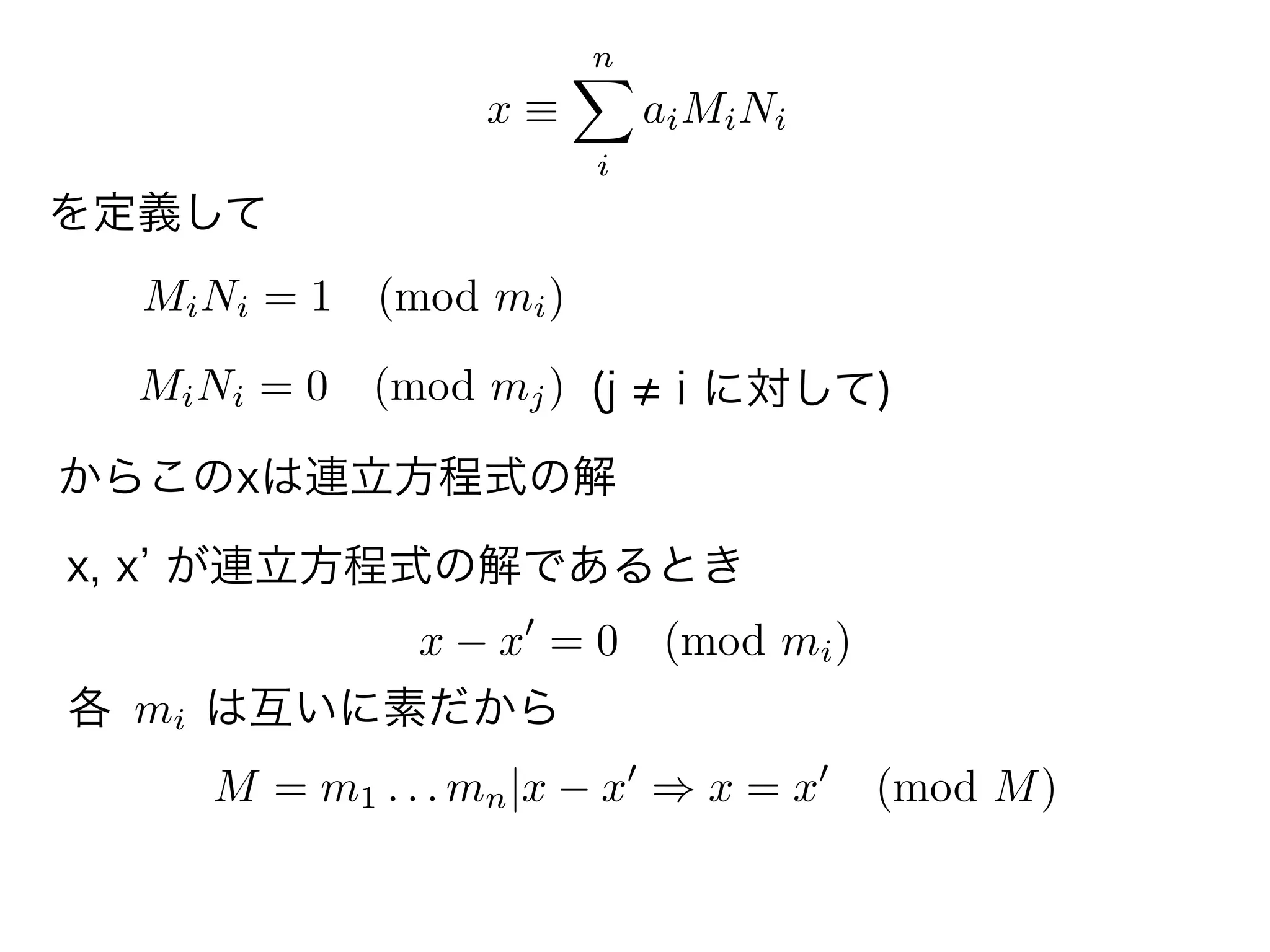 x
n
i
aiMiNi
を定義して
MiNi = 1 (mod mi)
MiNi = 0 (mod mj) (j i に対して)
からこのxは連立方程式の解
x, x が連立方程式の解であるとき
x x = 0 (mod mi)
各 mi は互いに素だから
M = m1 . . . mn|x x x = x (mod M)
 