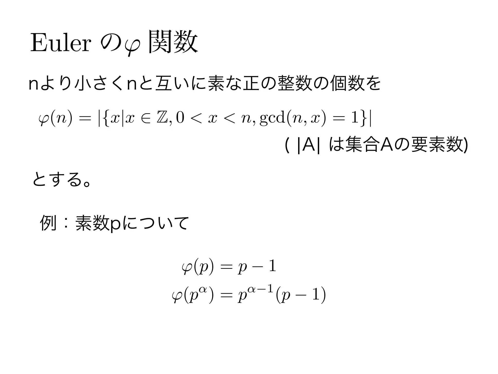 Euler の 関数
(n) = |{x|x Z, 0 < x < n, gcd(n, x) = 1}|
( ¦A¦ は集合Aの要素数)
nより小さくnと互いに素な正の整数の個数を
とする。
例：素数pについて
(p) = p 1
(p ) = p 1
(p 1)
 