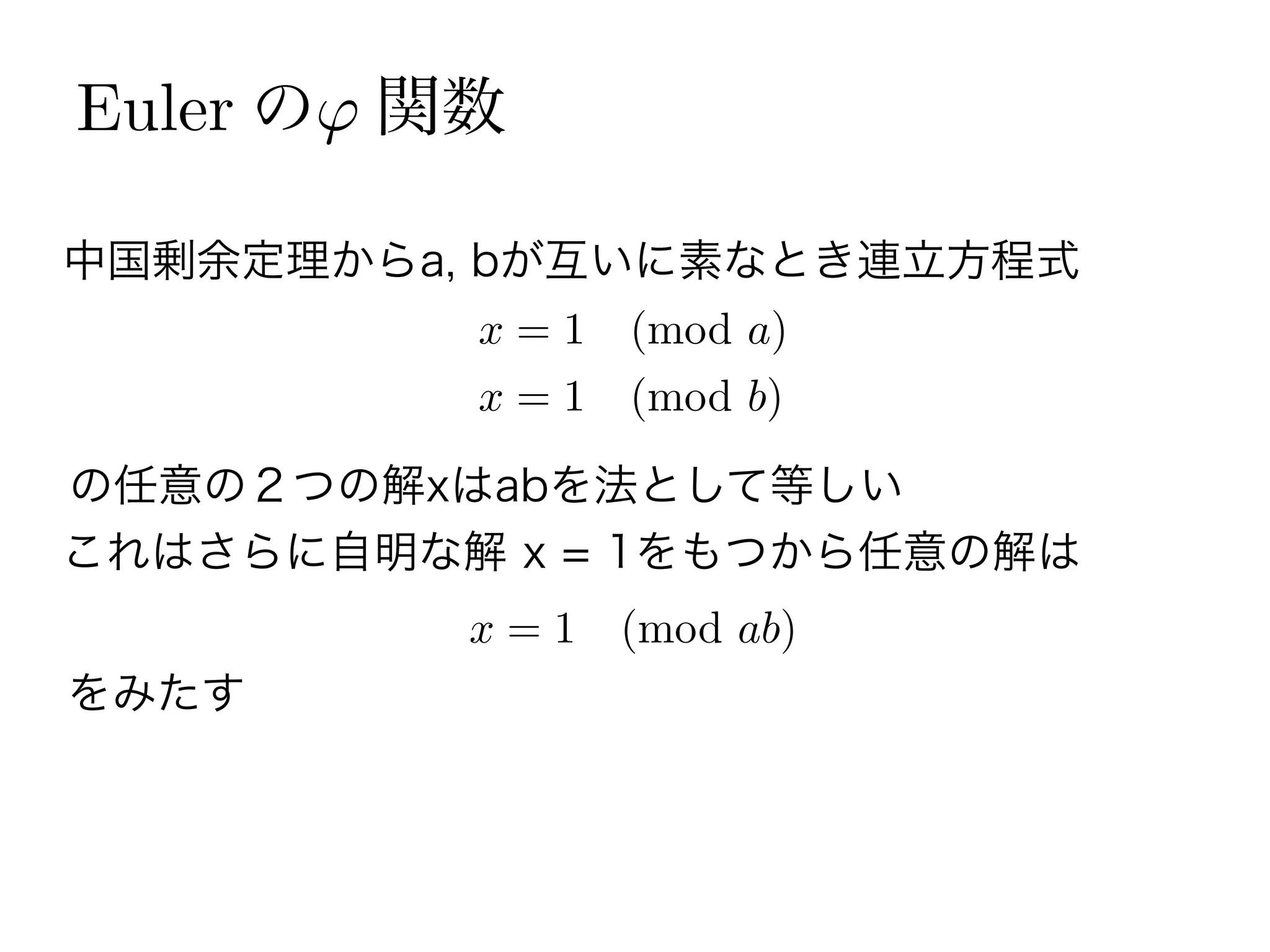 Euler の 関数
中国剰余定理からa, bが互いに素なとき連立方程式
の任意の２つの解xはabを法として等しい
x = 1 (mod a)
x = 1 (mod b)
これはさらに自明な解 x = 1をもつから任意の解は
x = 1 (mod ab)
をみたす 
 