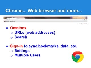 Chrome... Web browser and more...
● Omnibox
o URLs (web addresses)
o Search
● Sign-In to sync bookmarks, data, etc.
o Settings
o Multiple Users
 