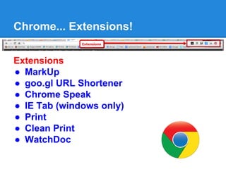 Chrome... Extensions!
Extensions
● MarkUp
● goo.gl URL Shortener
● Chrome Speak
● IE Tab (windows only)
● Print
● Clean Print
● WatchDoc
 