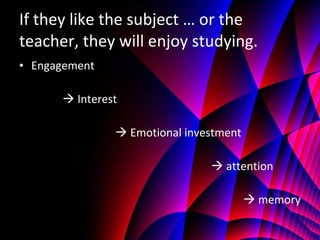 If they like the subject … or the teacher, they will enjoy studying. Engagement       Interest     Emotional investment     attention     memory 