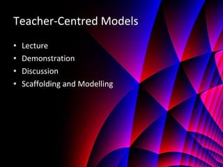 Teacher-Centred Models Lecture Demonstration Discussion Scaffolding and Modelling 