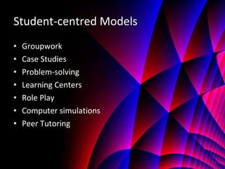 Student-centred Models Groupwork Case Studies Problem-solving Learning Centers Role Play Computer simulations Peer Tutoring 