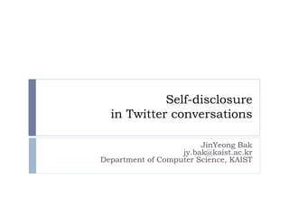 Self-disclosure in Twitter conversations 
JinYeong Bakjy.bak@kaist.ac.krDepartment of Computer Science, KAIST  