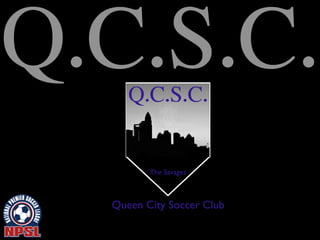 Q.C.S.C.
Queen City Soccer Club
Q.C.S.C.
The Savages
 