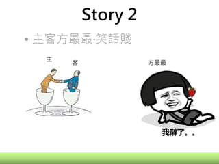Story 2
• 主客方最最‧笑話賤
方最最
主
客
帥哥你機會來了
 