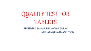 QUALITY TEST FOR
TABLETS
PRESENTED BY:- MS. PRAJAKTA P. GURAV
M PHARM (PHARMACEUTICS)
 