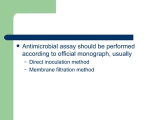    Antimicrobial assay should be performed
    according to official monograph, usually
    –   Direct inoculation method
    –   Membrane filtration method
 