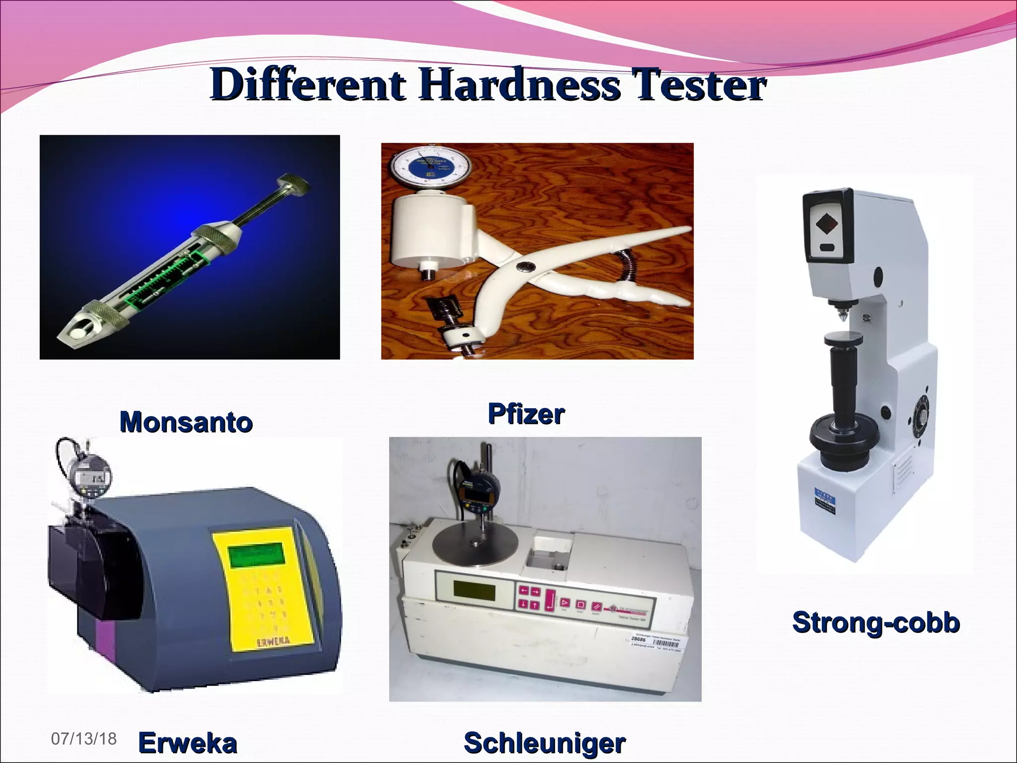 Different Hardness TesterDifferent Hardness Tester
ErwekaErweka
PfizerPfizer
SchleunigerSchleuniger
MonsantoMonsanto
Strong-cobbStrong-cobb
07/13/18
 