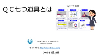 ＱＣ七つ道具とは
ク コンサルティング
ク コンサルティング
クレイン テクノ コンサルティング
Ｃｒａｎｅ ｔｅｃｈｎｏ Ｃｏｎｓｕｌｔｉｎｇ．
サイト ＵＲＬ：http://crane-techno.com/
2019年8月23日
 
