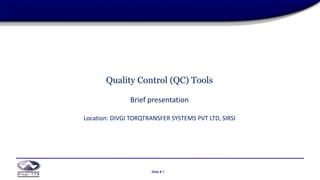 Slide # 1
Slide # 1
Quality Control (QC) Tools
Brief presentation
Location: DIVGI TORQTRANSFER SYSTEMS PVT LTD, SIRSI
 