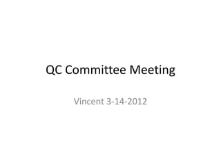 QC Committee Meeting
Vincent 3-14-2012
 