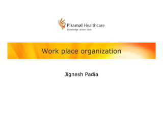 Work place organization


      Jignesh Padia
 