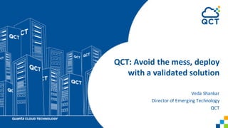QCT:	Avoid	the	mess,	deploy	
with	a	validated	solution
Veda	Shankar
Director	of	Emerging	Technology	
QCT
 