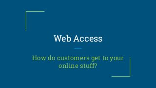 Web Access
How do customers get to your
online stuff?
 