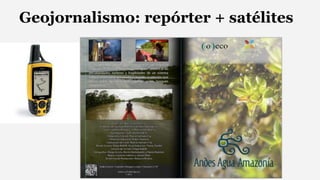 Geojornalismo: repórter + satélites 
 