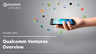 Qualcomm Ventures 
Overview 
October 2014 
 