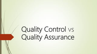 Quality Control vs
Quality Assurance
 