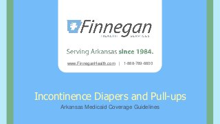 www.FinneganHealth.com | 1-888-789-6600
Incontinence Diapers and Pull-ups
Arkansas Medicaid Coverage Guidelines
 