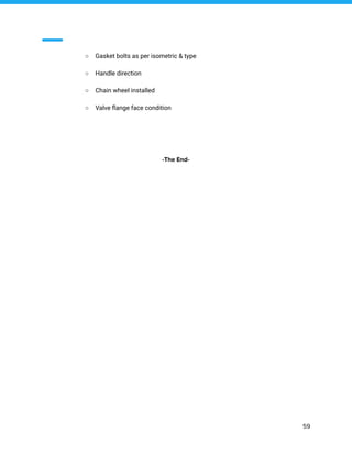 ○ Gasket bolts as per isometric & type
○ Handle direction
○ Chain wheel installed
○ Valve ﬂange face condition
-The End-
59
 