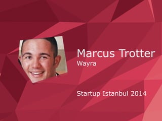 Marcus Trotter 
Wayra 
Startup Istanbul 2014 
 