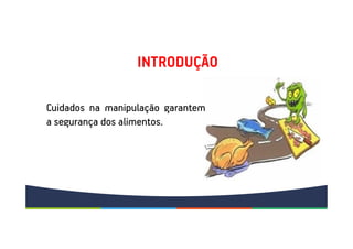 INTRODUÇÃO
Cuidados na manipulação garantem
a segurança dos alimentos.
 