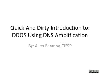 Quick And Dirty Introduction to:
DDOS Using DNS Amplification
       By: Allen Baranov, CISSP
 