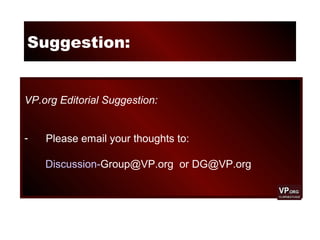 Suggestion:
VP.org Editorial Suggestion:
- Please email your thoughts to:
Discussion-Group@VP.org or DG@VP.org
 