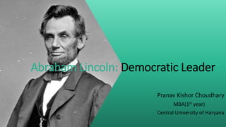 Abraham Lincoln: Democratic Leader
Pranav Kishor Choudhary
MBA(1st year)
Central University of Haryana
 