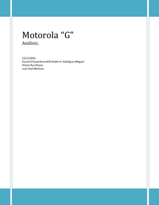 Motorola “G” 
Análisis. 
12/11/2014 
Escuela Preparatoria #10 Rubén H. Rodríguez Moguel 
Hilario Ruiz Reyes 
Juan José Martínez 
 