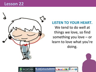 LISTEN TO YOUR HEART.
We tend to do well at
things we love, so find
something you love – or
learn to love what you’re
doin...