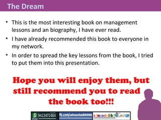 The Dream
• This is the most interesting book on management
lessons and an biography, I have ever read.
• I have already r...
