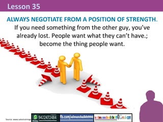 ALWAYS NEGOTIATE FROM A POSITION OF STRENGTH.
If you need something from the other guy, you’ve
already lost. People want w...