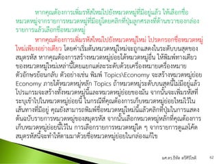 หากคุณต้องการเพิ่มรหัสใหม่ไปยังหมวดหมู่ที่มีอยู่แล้ว ให้เลือกชื่อ
หมวดหมู่จากรายการหมวดหมู่ที่มีอยู่โดยคลิกที่ปุ่มลูกศรลงที่ด้านขวาของกล่อง
รายการแล้วเลือกชื่อหมวดหมู่
หากคุณต้องการเพิ่มรหัสใหม่ไปยังหมวดหมู่ใหม่ โปรดกรอกชื่อหมวดหมู่
ใหม่เพียงอย่างเดียว โดยค่าเริ่มต้นหมวดหมู่ใหม่จะถูกแสดงในระดับบนสุดของ
สมุดรหัส หากคุณต้องการสร้างหมวดหมู่ย่อยใต้หมวดหมู่อื่น ให้พิมพ์ทางเดียว
ของหมวดหมู่ใหม่เหล่านี้โดยแยกแต่ละระดับด้วยเครื่องหมายเครื่องหมาย
ตัวอักษรย้อนกลับ ตัวอย่างเช่น พิมพ์ TopicsEconomy จะสร้างหมวดหมู่ย่อย
Economy ภายใต้หมวดหมู่หลัก Topics ถ้าหมวดหมู่ระดับบนสุดนี้ไม่มีอยู่แล้ว
โปรแกรมจะสร้างทั้งหมวดหมู่นี้และหมวดหมู่ย่อยของมัน จากนั้นจะเพิ่มรหัสที่
ระบุเข้าไปในหมวดหมู่ย่อยนี้ ในกรณีที่คุณต้องการเก็บหมวดหมู่ย่อยใหม่ไว้ใน
เส้นทางที่มีอยู่ คุณยังสามารถพิมพ์ชื่อหมวดหมู่ใหม่นี้แล้วคลิกที่ปุ่มในการแสดง
ต้นฉบับรายการหมวดหมู่ของสมุดรหัส จากนั้นเลือกหมวดหมู่หลักที่คุณต้องการ
เก็บหมวดหมู่ย่อยนี้ไว้ใน การเลือกรายการหมวดหมู่ใด ๆ จากรายการดูแลโค้ด
สมุดรหัสนี้จะทาให้ตามมาด้วยชื่อหมวดหมู่ย่อยในกล่องแก้ไข
ผศ.ดร.ธีทัต ตรีศิริโชติ 62
 