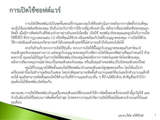การเปิดใช้ซอฟต์แวร์เป็นชุดขั้นตอนที่ง่ายและรวดเร็วที่ต้องดาเนินการหลังจากการติดตั้งก่อนที่คุณ
จะเริ่มใช้แอปพลิเคชันของคุณ มันรับประกันว่ามีการใช้งานที่ถูกต้องเท่านั้น หลังจากที่แอปพลิเคชันของคุณถูก
ติดตั้ง เมื่อมีการติดต่อกับเซิร์ฟเวอร์กลางผ่านอินเทอร์เน็ตเพื่อ 'เปิดใช้' ซอฟต์แวร์ของคุณและผูกมันกับการเปิด
ใช้ที่ให้ไว้ ที่ปรากฏบนซองแผ่น CD หรือที่คุณได้รับทางอีเมลพร้อมกับไฟล์ใบอนุญาตของคุณ การเปิดใช้ด้วย
วิธีการส่งอีเมลด้วยตนเองก็สามารถทาได้บนคอมพิวเตอร์ที่ไม่สามารถเข้าถึงอินเทอร์เน็ตได้
ตรงกันข้ามกับระบบการเปิดใช้รุ่นอื่น ระบบการเปิดใช้นี้ไม่ผูกใบอนุญาตของคุณกับฮาร์ดแวร์
คอมพิวเตอร์ของคุณอย่างถาวร แต่จะผูกใบอนุญาตของคุณกับรหัสการเปิดใช้และรหัสผ่านที่คุณกาหนดไว้ ด้วย
ผลจากนี้ คุณจะไม่มีปัญหาในการเปิดใช้ซอฟต์แวร์ของคุณใหม่หลังจากการฟอร์แมทฮาร์ดไดรฟ์ของคุณ
หลังจากอัพเกรดอุปกรณ์ฮาร์ดแวร์ในคอมพิวเตอร์ของคุณ หรือเมื่อคุณย้ายซอฟต์แวร์ไปยังคอมพิวเตอร์ใหม่
คุณได้รับอนุญาตให้ติดตั้งและเปิดใช้ซอฟต์แวร์บนคอมพิวเตอร์สูงสุดสองเครื่อง โดยให้แน่ใจว่า
เครื่องเหล่านี้จะไม่ทางานพร้อมกันเสมอ โดยปกติคุณสามารถติดตั้งสาเนาบนเดสก์ท็อปและอีกสาเนาบนแล็ปท็
อปได้ คุณยังสามารถติดตั้งและเปิดใช้สาเนาในที่ทางานและสาเนาอื่น ๆ ที่บ้านได้อีกด้วย สาคัญที่จะจาไว้ว่า
คุณต้องไม่ใช้ซอฟต์แวร์พร้อมกัน
หมายเหตุ การเปิดใช้ซอฟต์แวร์บนเครื่องคอมพิวเตอร์ที่สามจะทาให้การติดตั้งสองครั้งก่อนหน้านี้ถูกปิดใช้ และ
จาเป็นต้องเปิดใช้ใหม่บนการติดตั้งครั้งล่าสุด โปรดทราบว่าคุณจากัดการเปิดใช้ใหม่ได้เฉพาะจานวนครั้งในแต่
ละเดือน
ผศ.ดร.ธีทัต ตรีศิริโชติ 7
 