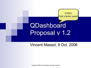 Copyright 2006 Vincent Massol, all rights reserved
QDashboard
Proposal v 1.2
Vincent Massol, 9 Oct. 2006
TODO: 
Find a bet...