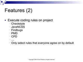 Copyright 2006 Vincent Massol, all rights reserved
Features (2)
■ Execute coding rules on project
Checkstyle
JavaNCSS
Find...