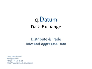 q.Datum
Data Exchange
Distribute & Trade
Raw and Aggregate Data
contact@qdatum.io
www.qdatum.io
+49 (0) 174 139 36 94
https://www.facebook.com/qdatum
 