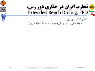 ،‫رس‬ ‫دور‬ ‫حفاری‬ ‫در‬ ‫ایران‬ ‫تجارب‬
Extended Reach Drilling, ERD
‫پتروایران‬ ‫شرکت‬
‫کم‬ ‫اعماق‬ ‫در‬ ‫عفقی‬ ‫چاه‬(‫حدود‬1000‫تا‬1500‫متری‬)
30-Dec-15‫یک‬ ‫حفاری‬ ‫مهندسی‬(‫ششم‬ ‫ویرایش‬)‫مهر‬ ،94‫ح‬ ،.‫اعلمی‬‫نیا‬108
 