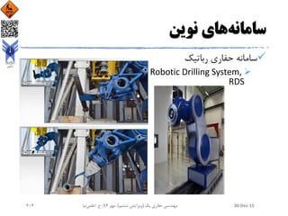 ‫سامانه‬‫نوین‬ ‫های‬
‫رباتیک‬ ‫حفاری‬ ‫سامانه‬
Robotic Drilling System,
RDS
30-Dec-15‫یک‬ ‫حفاری‬ ‫مهندسی‬(‫ششم‬ ‫ویرایش‬)‫مهر‬ ،94‫ح‬ ،.‫اعلمی‬‫نیا‬204
 