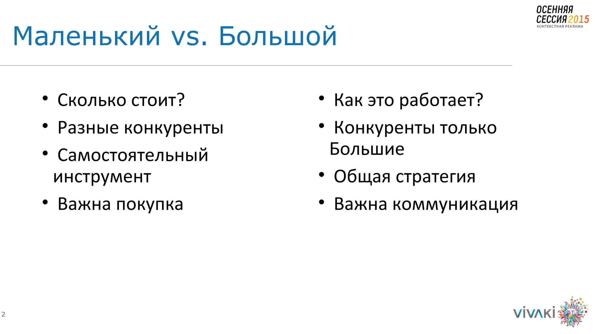 2
Маленький vs. Большой
• Сколько стоит?
• Разные конкуренты
• Самостоятельный
инструмент
• Важна покупка
• Как это работает?
• Конкуренты только
Большие
• Общая стратегия
• Важна коммуникация