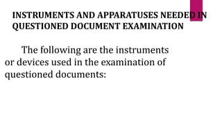 INSTRUMENTS AND APPARATUSES NEEDED IN
QUESTIONED DOCUMENT EXAMINATION
The following are the instruments
or devices used in the examination of
questioned documents:
 
